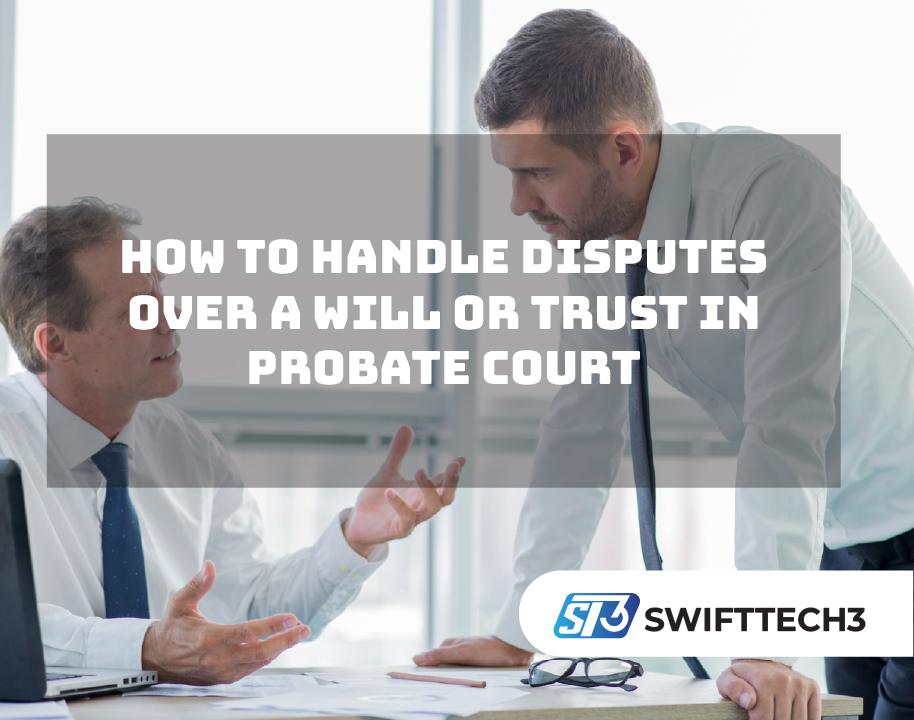 How to Handle Disputes Over a Will or Trust in Probate Court