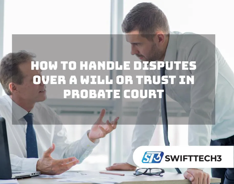 How to Handle Disputes Over a Will or Trust in Probate Court