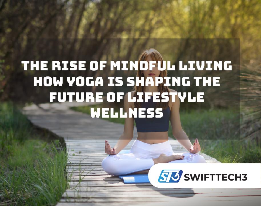 The Rise of Mindful Living How Yoga Is Shaping the Future of Lifestyle Wellness