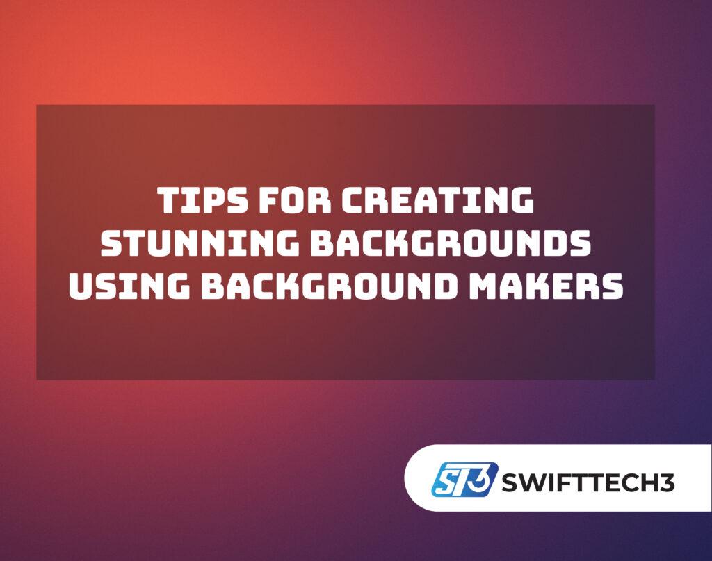 Tips for Creating Stunning Backgrounds Using Background Makers