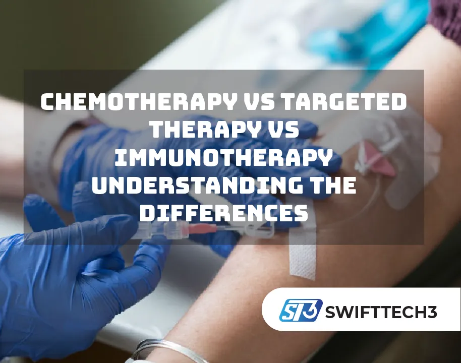 Chemotherapy vs Targeted Therapy vs Immunotherapy: Understanding the Differences
