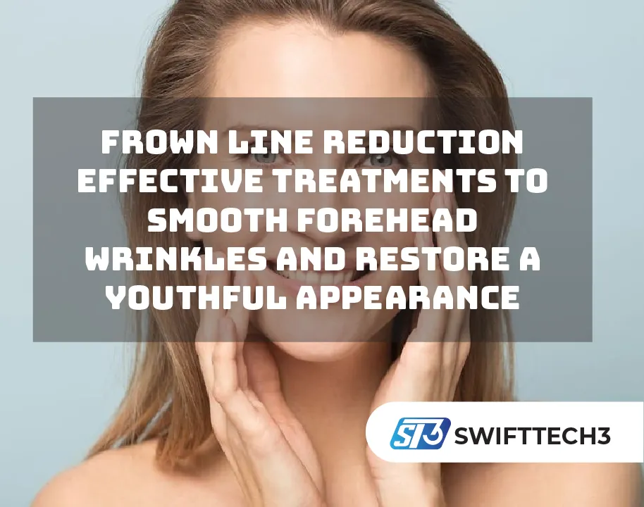 Frown Line Reduction Effective Treatments to Smooth Forehead Wrinkles and Restore a Youthful Appearance