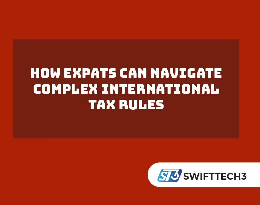 How Expats Can Navigate Complex International Tax Rules How Expats Can Navigate Complex International Tax Rules