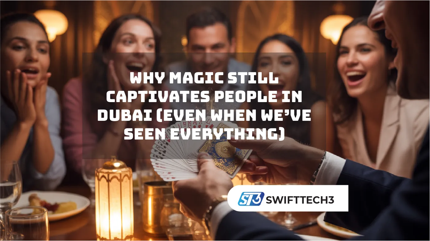 Why Magic Still Captivates People in Dubai (Even When We’ve Seen Everything)
